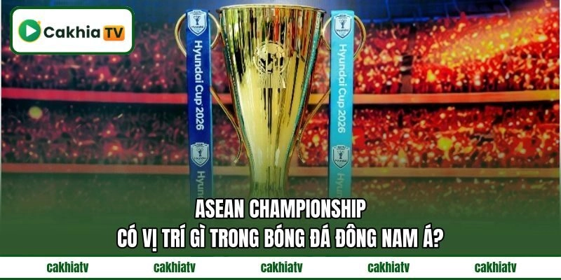 ASEAN Championship có vị trí gì trong bóng đá Đông Nam Á?