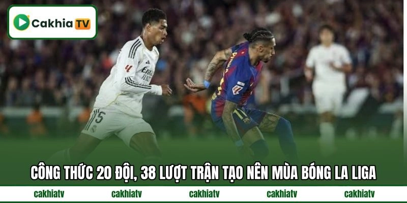 Công thức 20 đội, 38 lượt trận tạo nên mùa bóng La Liga Công thức 20 đội, 38 lượt trận tạo nên mùa bóng La Liga