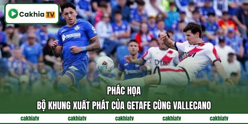 Phác họa bộ khung xuất phát của Getafe cùng Vallecano