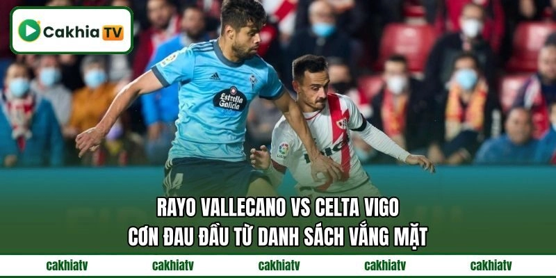Rayo Vallecano Vs Celta Vigo cơn đau đầu từ danh sách vắng mặt