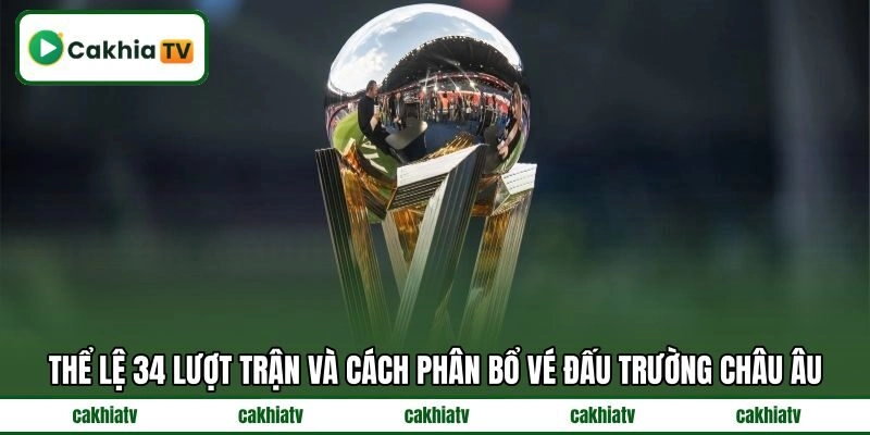 Thể lệ 34 lượt trận và cách phân bổ vé đấu trường châu Âu Thể lệ 34 lượt trận và cách phân bổ vé đấu trường châu Âu